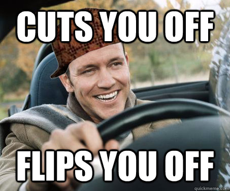 Cuts you off Flips you off  SCUMBAG DRIVER