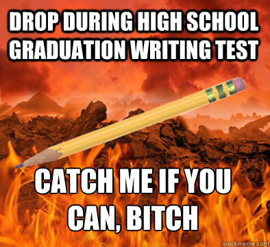 Drop during high school graduation writing test Catch me if you can, bitch  Scumbag Pencil