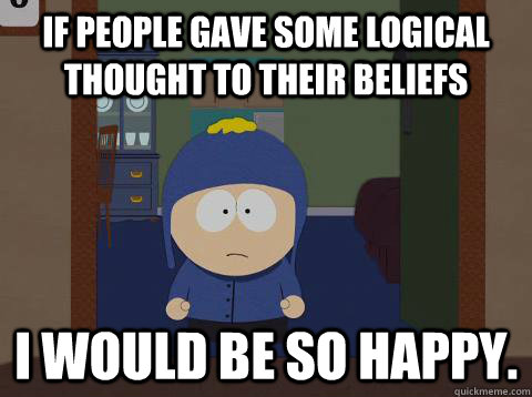If people gave some logical thought to their beliefs i would be so happy.  Craig would be so happy