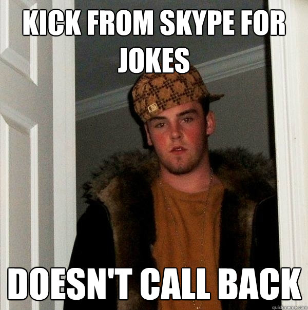 Kick from skype for jokes Doesn't call back  Scumbag Steve