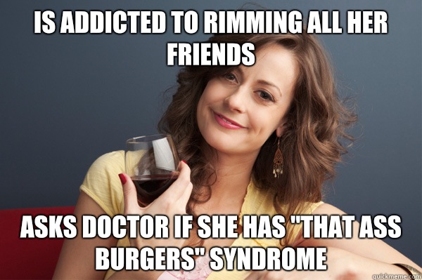 Is addicted to rimmIng all her friends Asks doctor if she has 