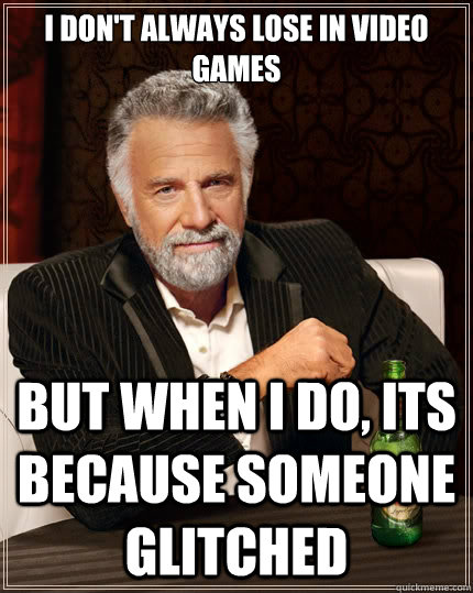 I don't always lose in video games But when i do, Its because someone glitched  The Most Interesting Man In The World