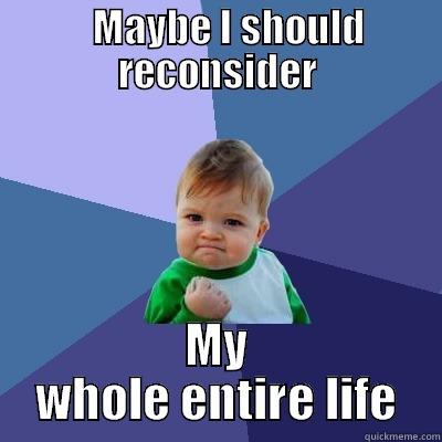    MAYBE I SHOULD RECONSIDER MY WHOLE ENTIRE LIFE Success Kid