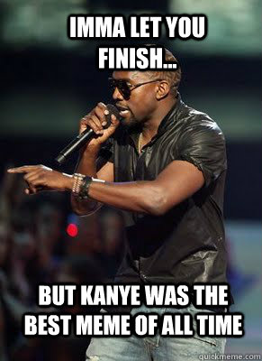 Imma let you finish... but kanye was the best meme of all time   Kanye interrupts CoD