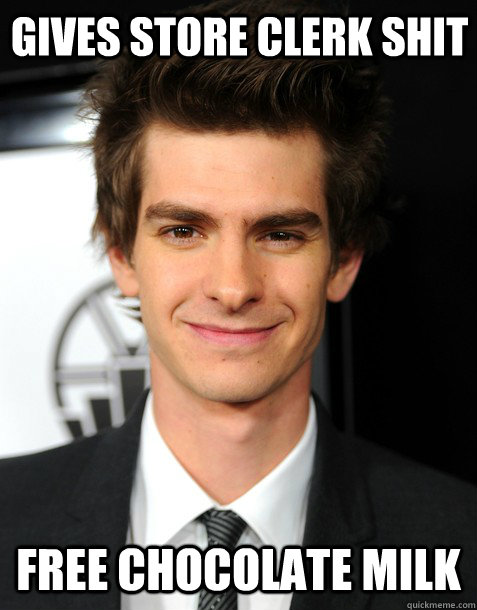 Gives store clerk shit Free chocolate milk  Overachieving Andrew Garfield