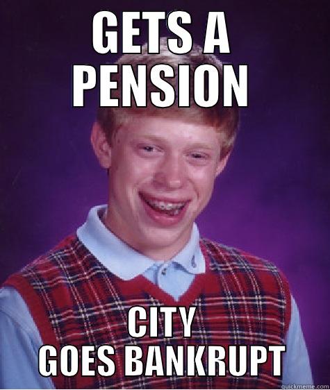 GETS A PENSION CITY GOES BANKRUPT Bad Luck Brian