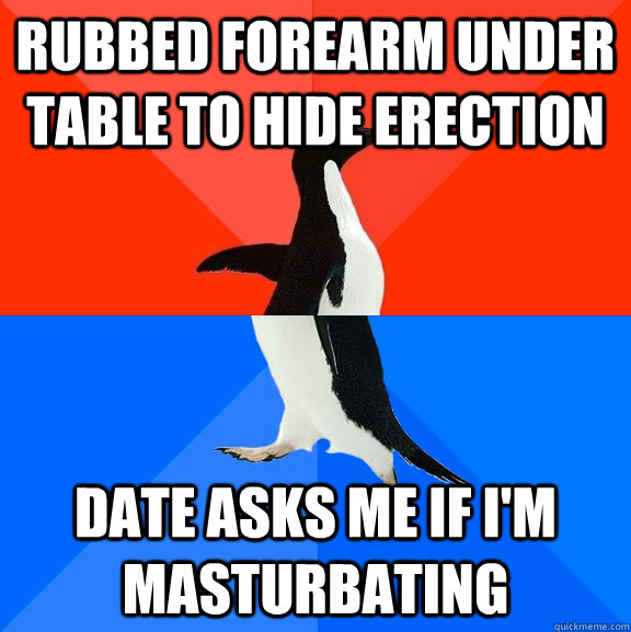 rubbed forearm under table to hide erection date asks me if I'm masturbating  Socially Awesome Awkward Penguin