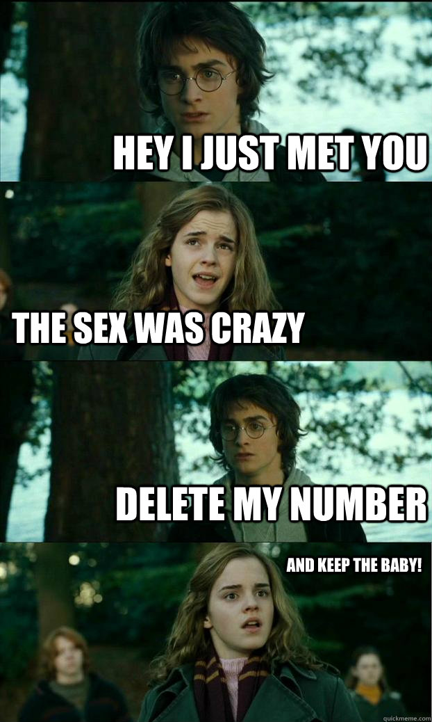Hey i just met you The sex was crazy Delete my number And Keep the baby! - Hey i just met you The sex was crazy Delete my number And Keep the baby!  Horny Harry