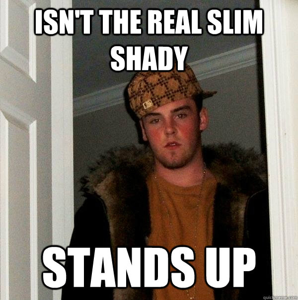 Isn't the real slim shady stands up  Scumbag Steve