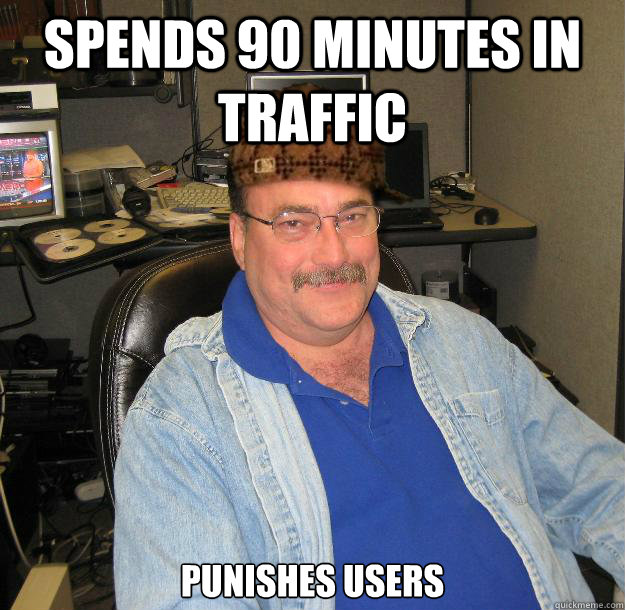 SPENDS 90 MINUTES IN TRAFFIC PUNISHES USERS - SPENDS 90 MINUTES IN TRAFFIC PUNISHES USERS  Scumbag IT Guy