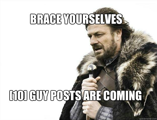 BRACE YOURSELves [10] Guy posts are coming  BRACE YOURSELF SOLO QUEUE