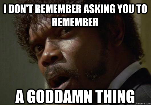 I DON'T REMEMBER ASKING YOU TO REMEMBER A GODDAMN THING - I DON'T REMEMBER ASKING YOU TO REMEMBER A GODDAMN THING  Angry Samuel L Jackson
