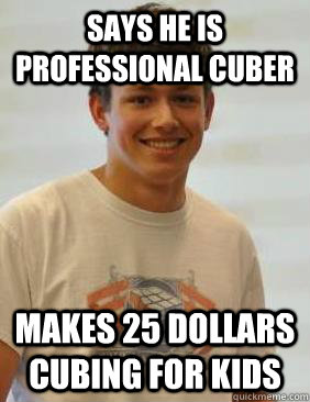 Says he is professional cuber Makes 25 dollars cubing for kids  