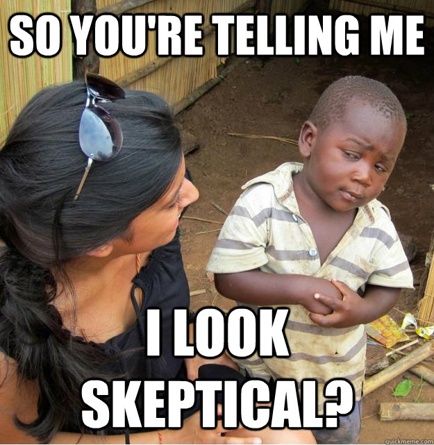so you're telling me  i look skeptical?  Skeptical Third World Kid