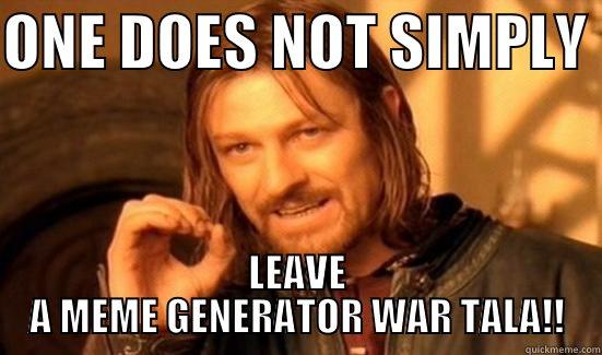 ONE DOES NOT SIMPLY  LEAVE A MEME GENERATOR WAR TALA!! Boromir