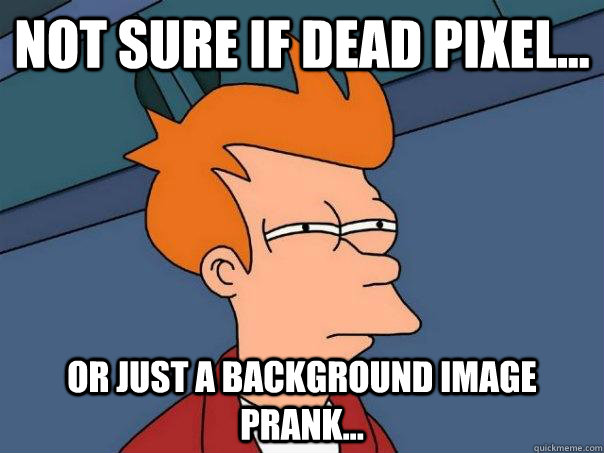 Not sure if dead pixel... or just a background image prank... - Not sure if dead pixel... or just a background image prank...  Futurama Fry