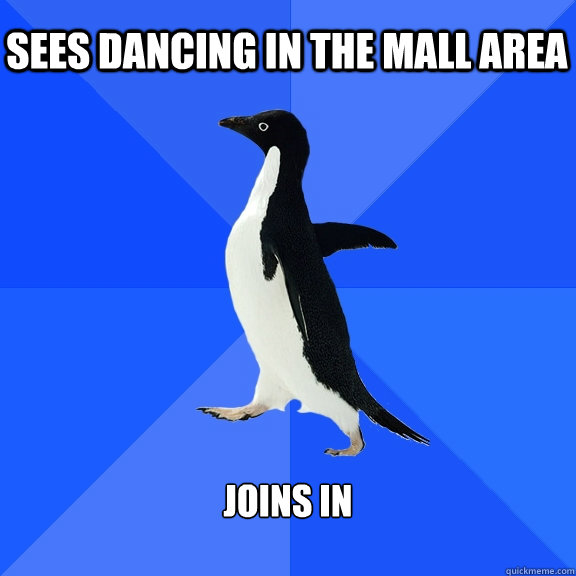 Sees dancing in the mall area joins in  Socially Awkward Penguin