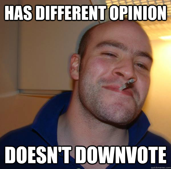 Has different opinion Doesn't downvote - Has different opinion Doesn't downvote  Misc