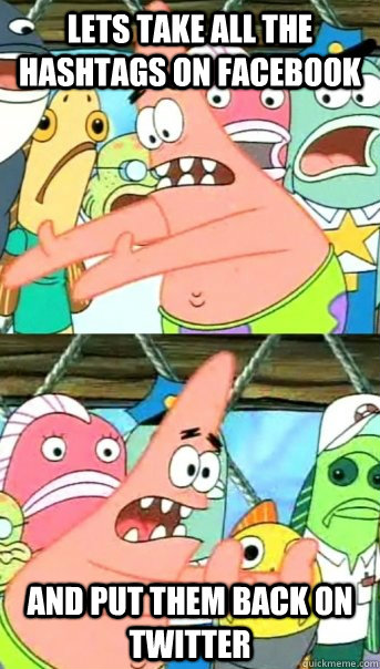 Lets take all the hashtags on facebook and put them back on twitter  Push it somewhere else Patrick