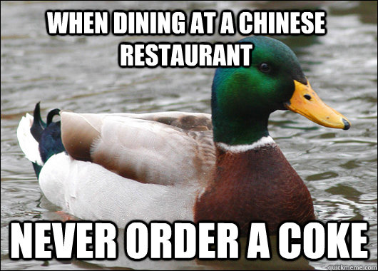 When dining at a chinese restaurant Never order a coke  Actual Advice Mallard
