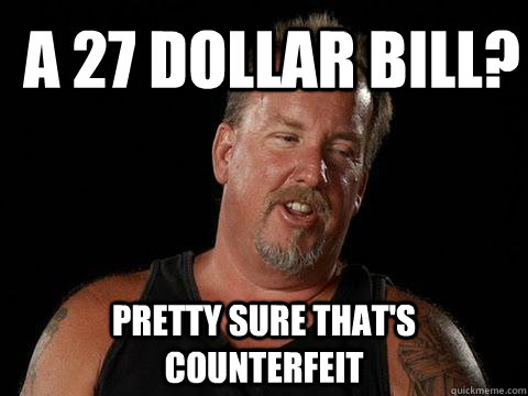 A 27 Dollar Bill? Pretty Sure That's Counterfeit - A 27 Dollar Bill? Pretty Sure That's Counterfeit  Darrell Sheets