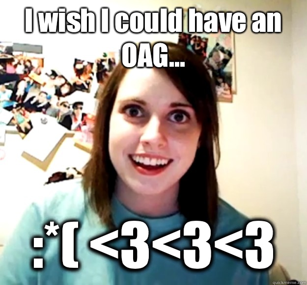 I wish I could have an OAG... :*( <3<3<3  Overly Attached Girlfriend