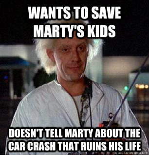 Wants to save Marty's kids Doesn't tell Marty about the car crash that ruins his life - Wants to save Marty's kids Doesn't tell Marty about the car crash that ruins his life  Scumbag Doc Brown