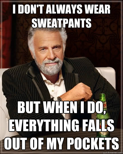 I don't always wear sweatpants But when I do, everything falls out of my pockets  The Most Interesting Man In The World
