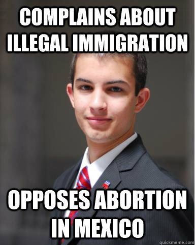 complains about illegal immigration opposes abortion in mexico  College Conservative