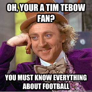 Oh, your a tim tebow fan? You must know everything about football  Creepy Wonka
