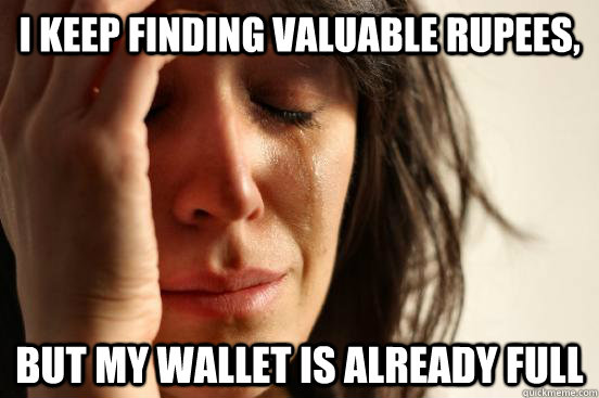 i keep finding valuable rupees, but my wallet is already full  First World Problems