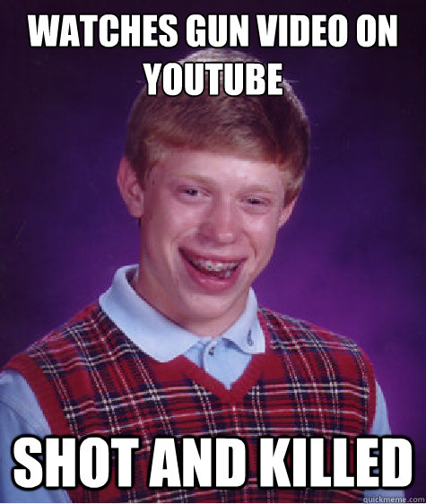 Watches gun video on youtube shot and killed  Bad Luck Brian