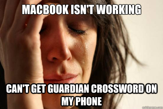 Macbook isn't working Can't get guardian crossword on my phone  First World Problems