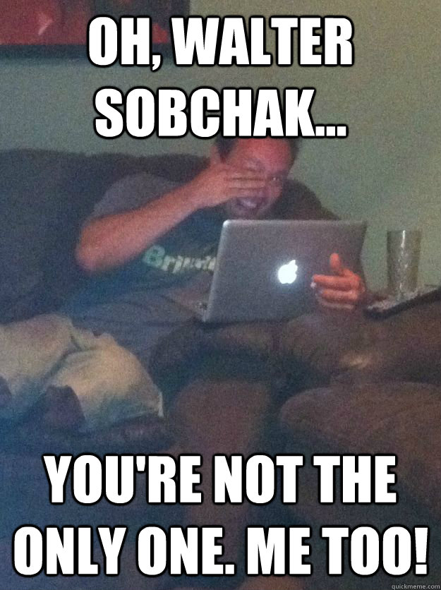 Oh, walter sobchak... you're not the only one. Me too!  Reddit Meme Dad