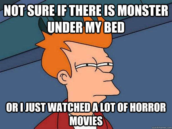 Not sure if there is monster under my bed Or I just watched a lot of horror movies - Not sure if there is monster under my bed Or I just watched a lot of horror movies  Futurama Fry