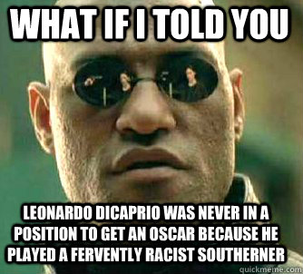 what if i told you Leonardo DiCaprio was never in a position to get an Oscar because he played a fervently racist southerner   Matrix Morpheus