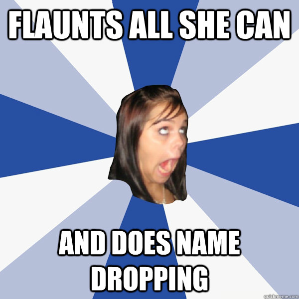 flaunts all she can and does name dropping   Annoying Facebook Girl