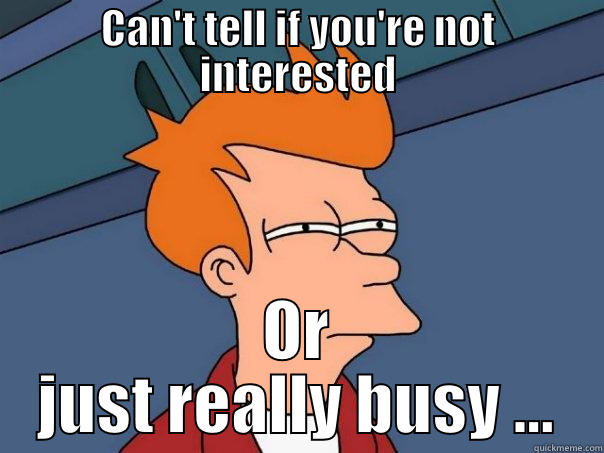 CAN'T TELL IF YOU'RE NOT INTERESTED OR JUST REALLY BUSY ... Futurama Fry