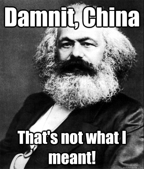 Damnit, China That's not what I meant!  KARL MARX
