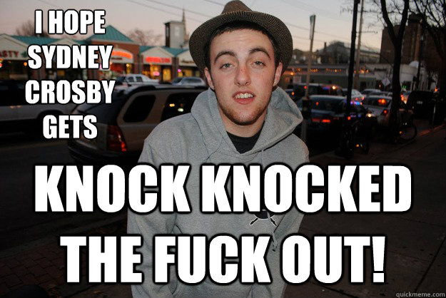 I hope Sydney Crosby gets  Knock Knocked the fuck out!  Civically Irresponsible Mac Miller