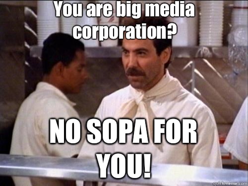 You are big media corporation? NO SOPA FOR YOU!  Soup Nazi