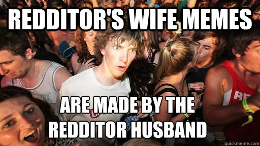 Redditor's Wife memes are made by the
redditor husband  Sudden Clarity Clarence