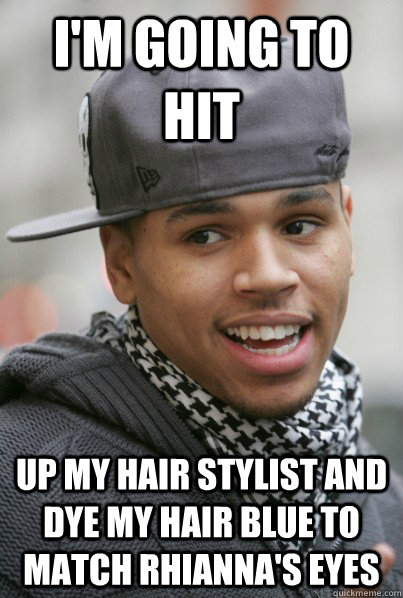 I'm going to hit up my hair stylist and dye my hair blue to match Rhianna's eyes  Chris Brown