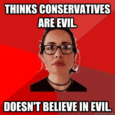 Thinks conservatives are evil. Doesn't believe in evil.  Liberal Douche Garofalo