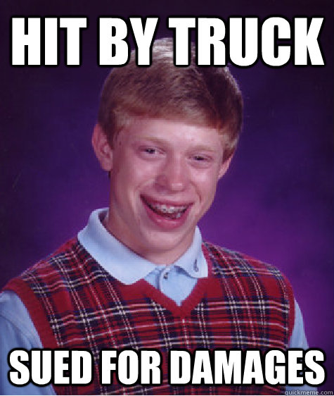 Hit by truck Sued for damages  Bad Luck Brian