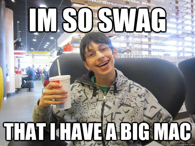 im so swag that i have a big mac  Mc Donalds swag
