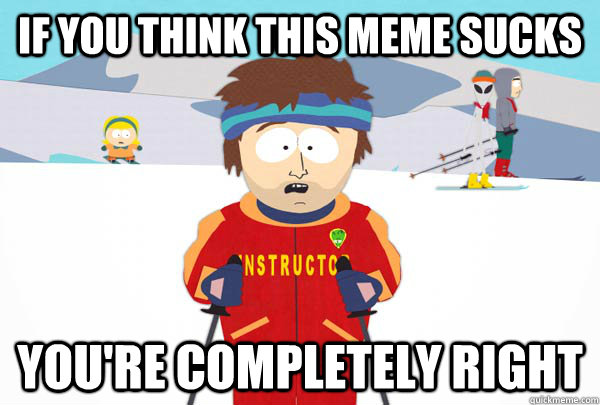 If you think this meme sucks You're completely right  Super Cool Ski Instructor
