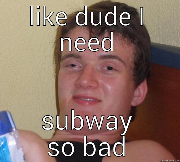 LIKE DUDE I NEED SUBWAY SO BAD 10 Guy