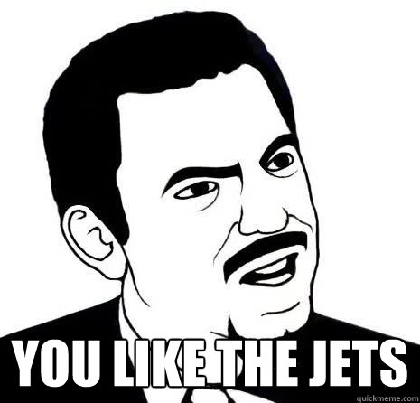  you like the jets  Seriously Are You Serious