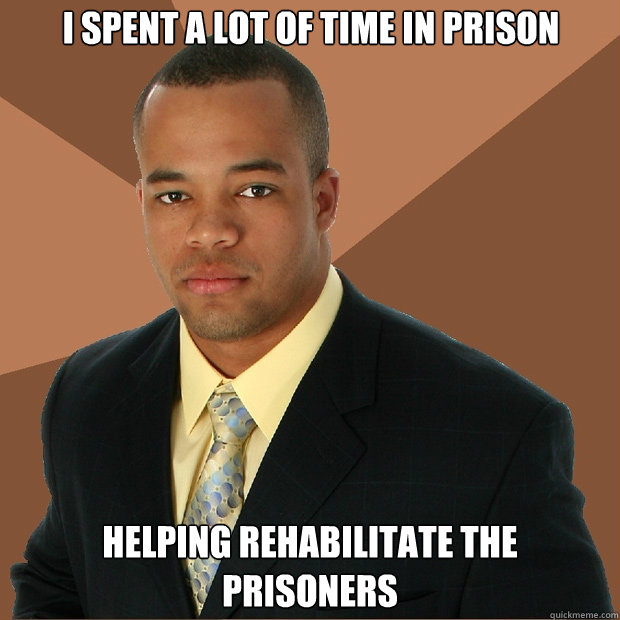 I spent a lot of time in prison Helping rehabilitate the prisoners  Successful Black Man